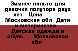 Зимнее пальто для девочки полутора-двух лет › Цена ­ 1 000 - Московская обл. Дети и материнство » Детская одежда и обувь   . Московская обл.